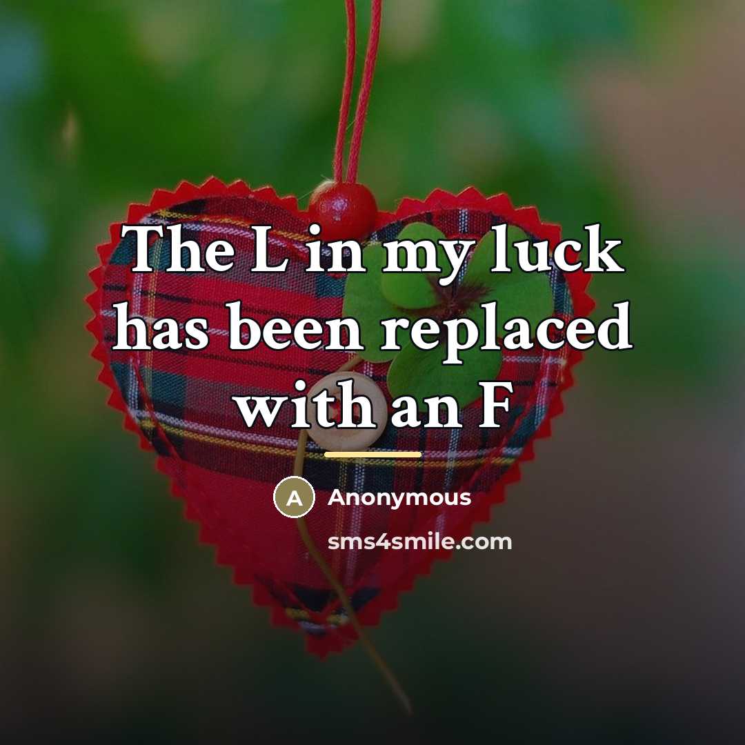 “The L in my luck has been replaced with an…” quote by Anonymous