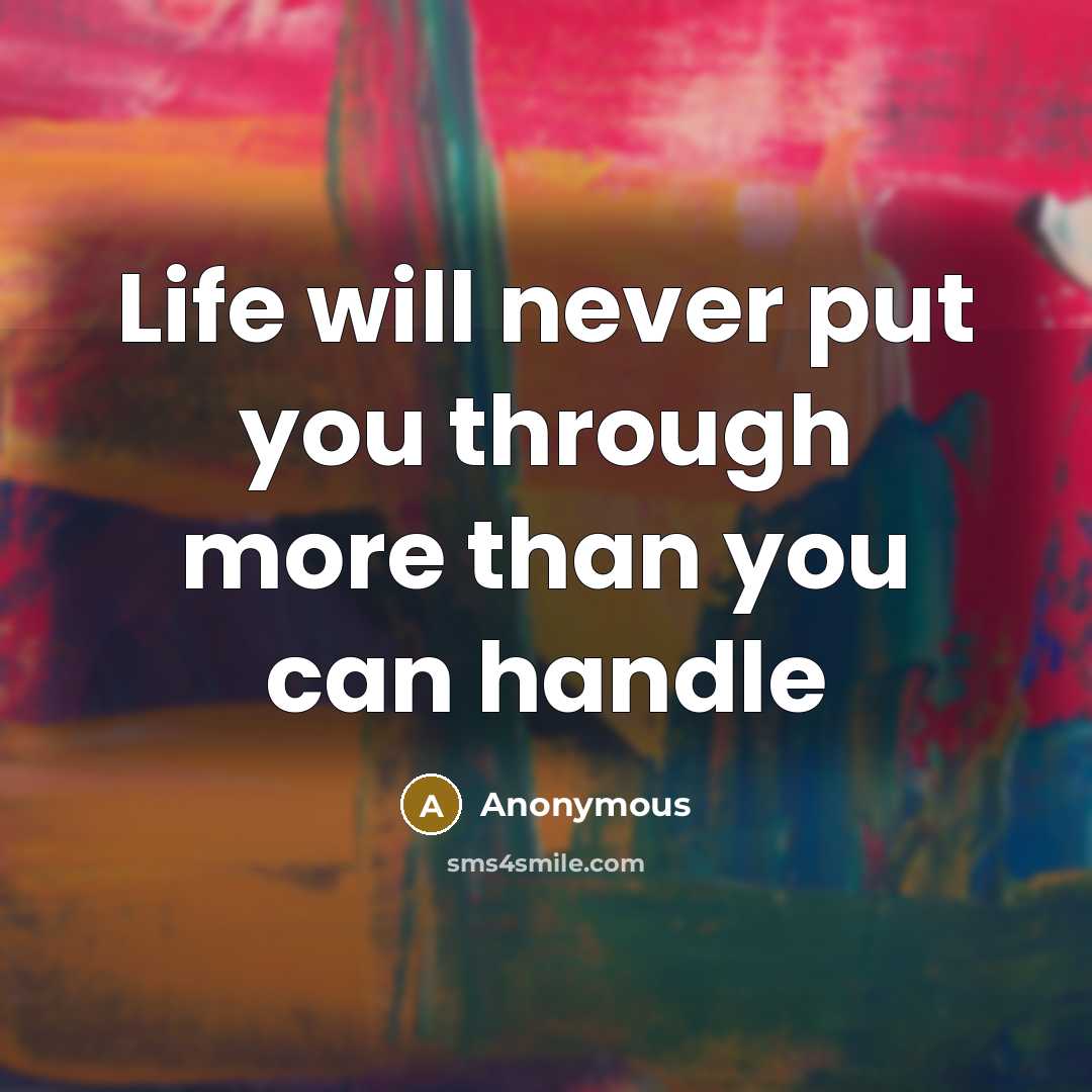 “Life will never put you through more than you can handle” quote by Anonymous