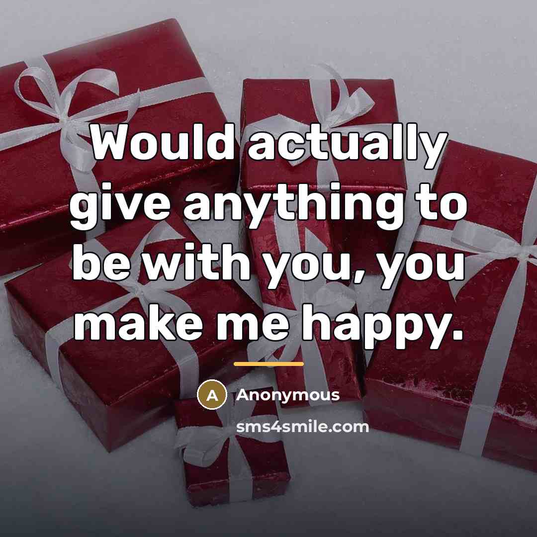 “Would actually give anything to be with you, you make…” quote by Anonymous
