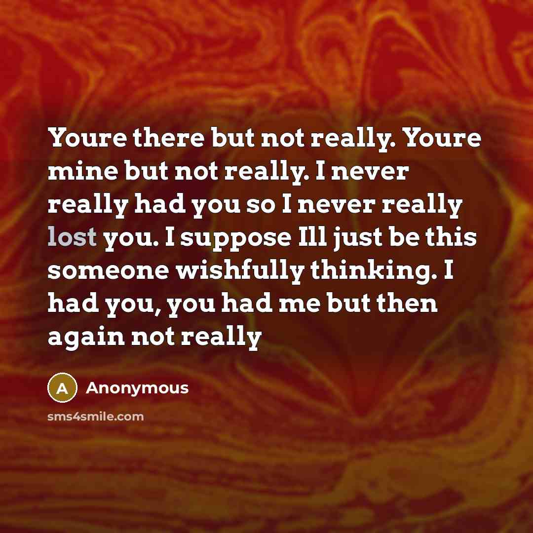 “Youre there but not really. Youre mine but not really.…” quote by Anonymous