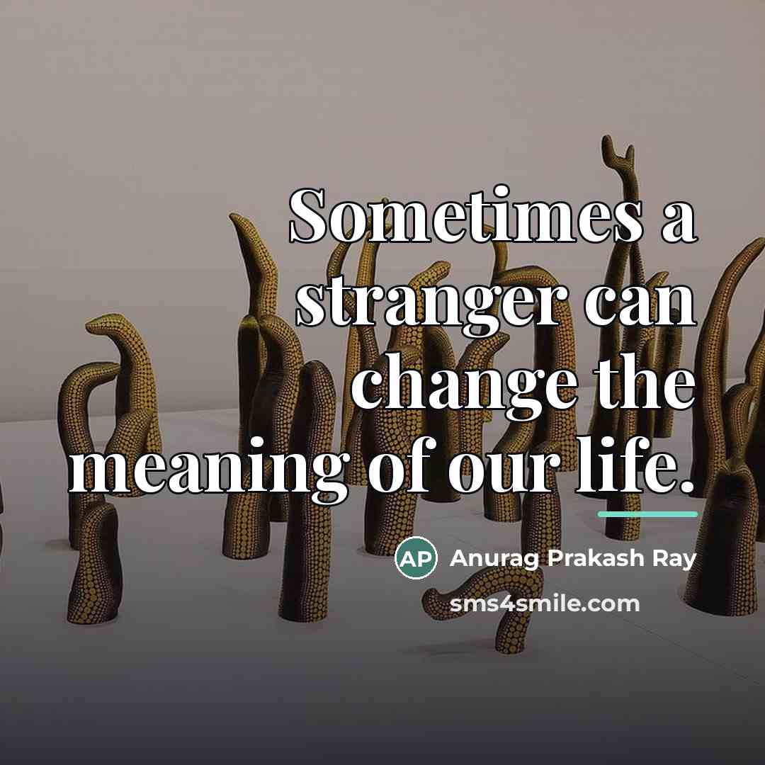 “Sometimes a stranger can change the meaning of our life.…” quote by Anurag Prakash Ray