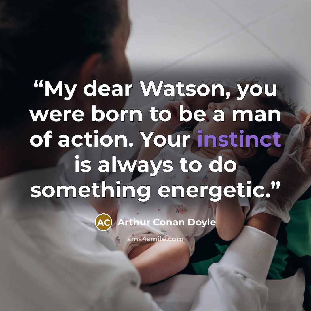 “My dear Watson, you were born to be a man of action. Your instinct is always to do something energetic.” quote by Arthur Conan Doyle