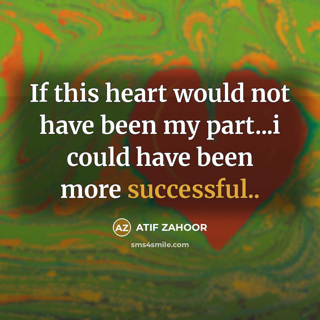 “If this heart would not have been my part...i could have been more successful..” quote by ATIF ZAHOOR