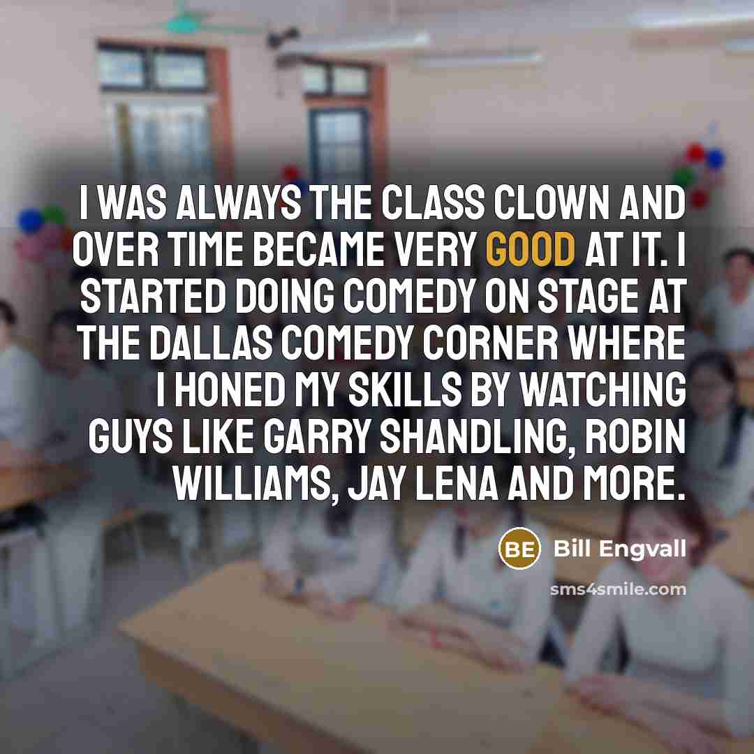 “I was always the Class Clown and over time became…” quote by Bill Engvall