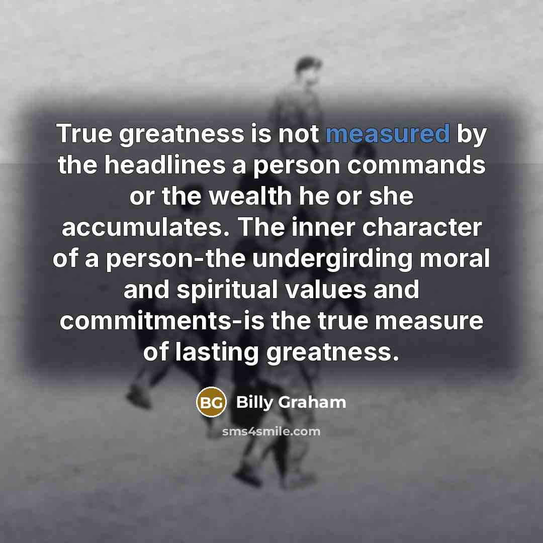 “True greatness is not measured by the headlines a person…” quote by Billy Graham