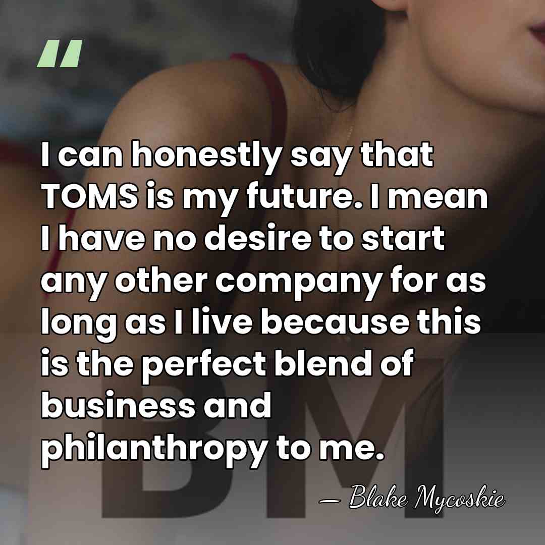 I can honestly say that TOMS is my future. I mean I&hellip; - Blake Mycoskie