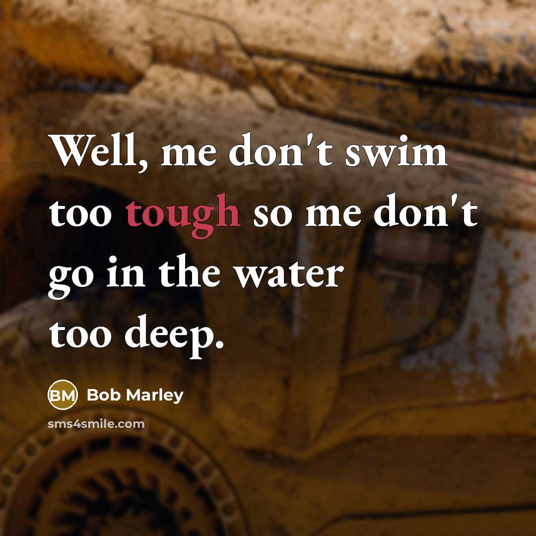 “Well, me don't swim too tough so me don't go…” quote by Bob Marley