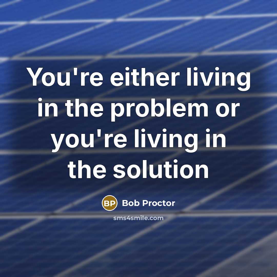 “You're either living in the problem or you're living in…” quote by Bob Proctor