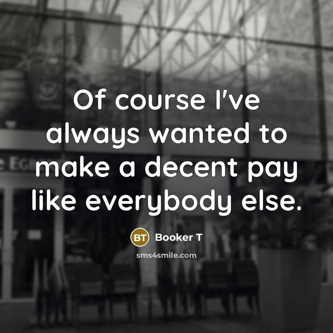 “Of course I've always wanted to make a decent pay…” quote by Booker T