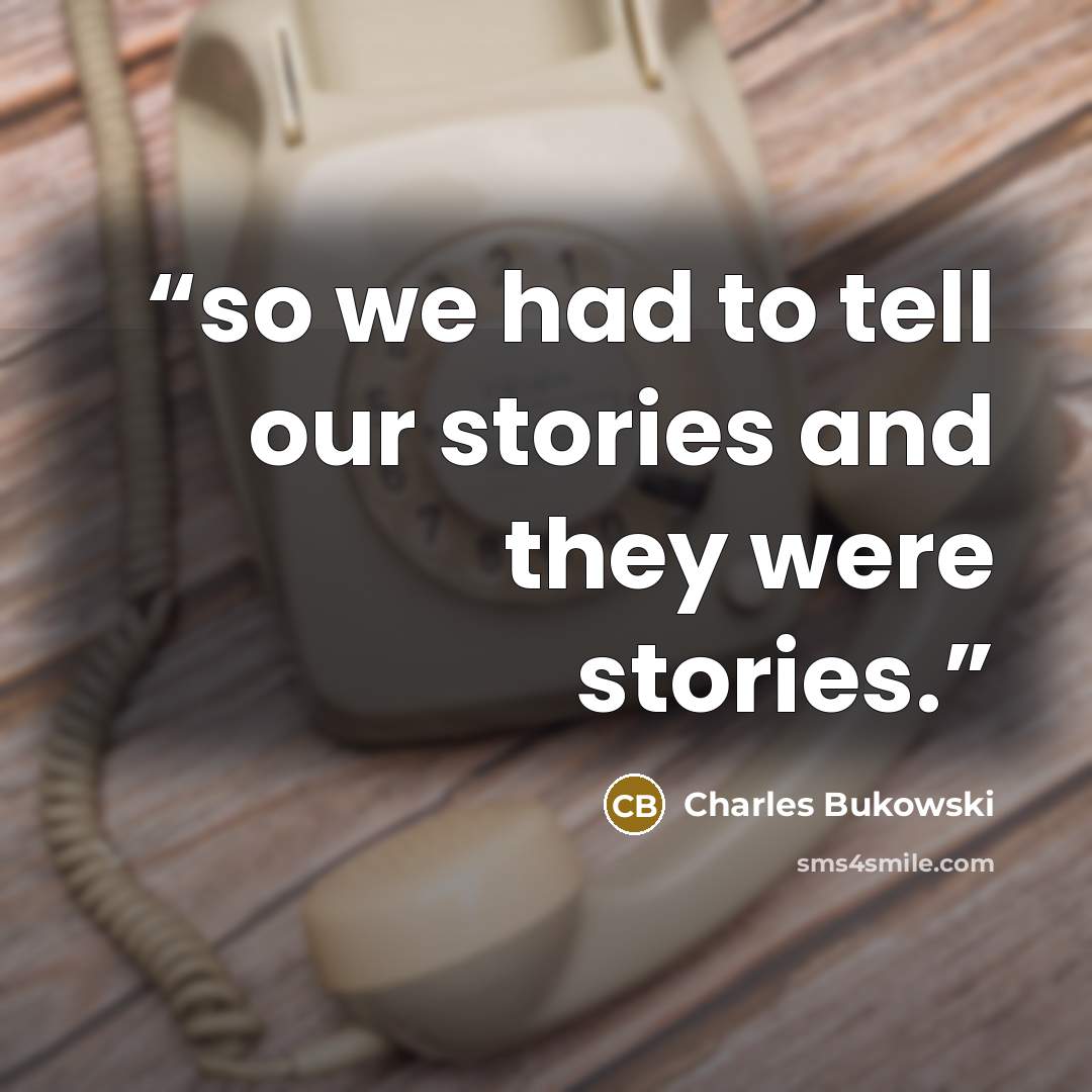 “so we had to tell our stories and they were stories.” quote by Charles Bukowski