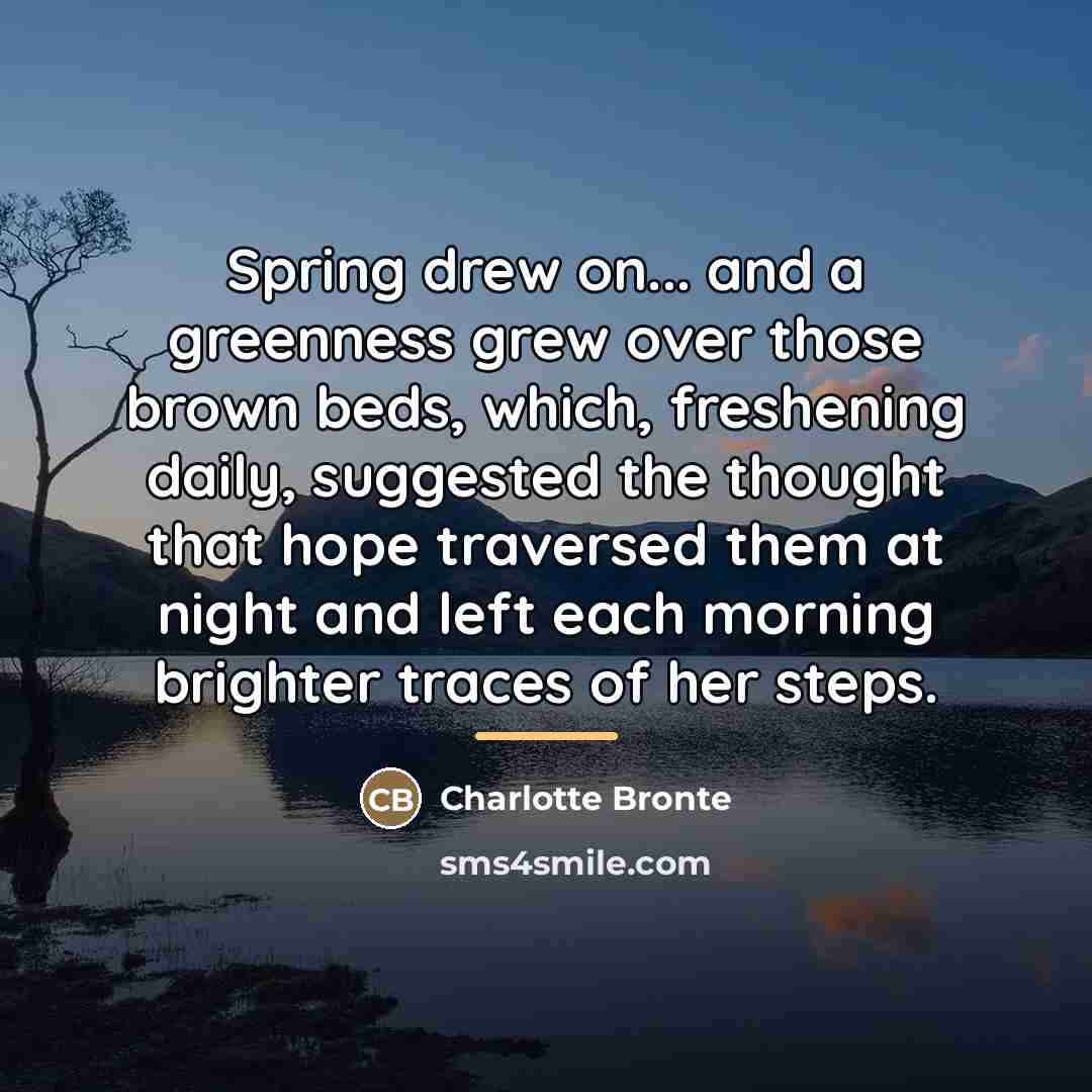 “Spring drew on... and a greenness grew over those brown…” quote by Charlotte Bronte