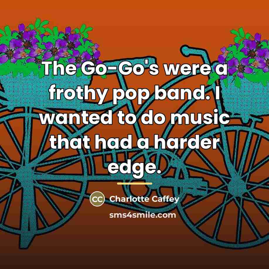 “The Go-Go's were a frothy pop band. I wanted to…” quote by Charlotte Caffey