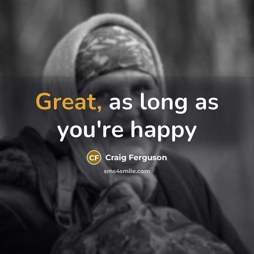 “Great, as long as you're happy…” quote by Craig Ferguson