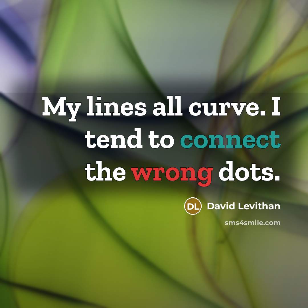 “My lines all curve. I tend to connect the wrong dots.” quote by David Levithan