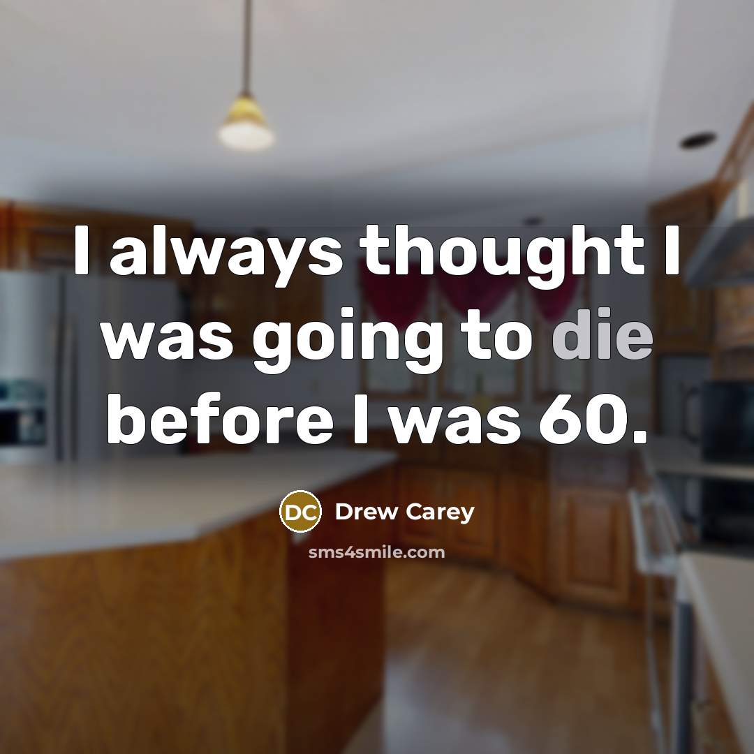 “I always thought I was going to die before I…” quote by Drew Carey
