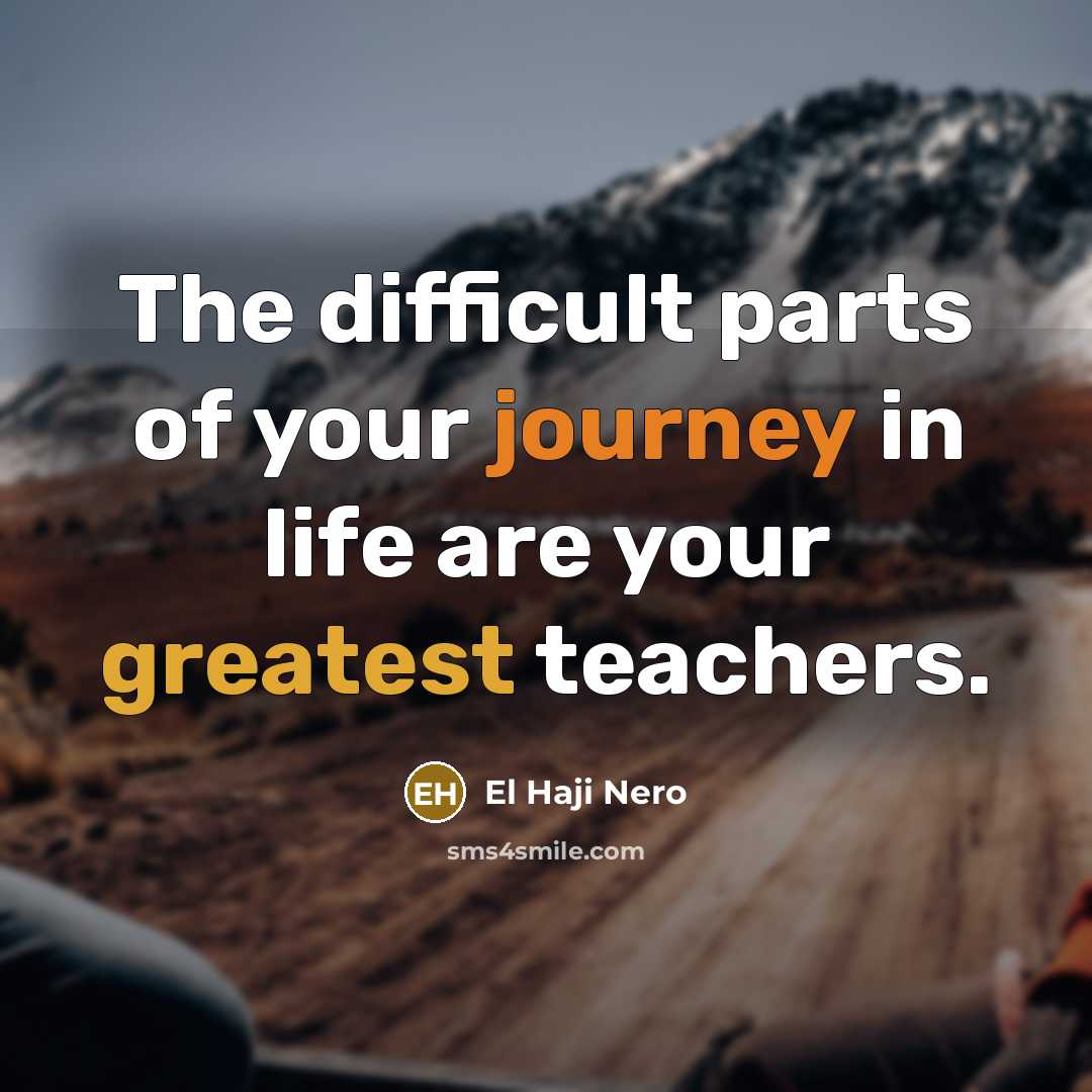 “The difficult parts of your journey in life are your greatest teachers.” quote by El Haji Nero