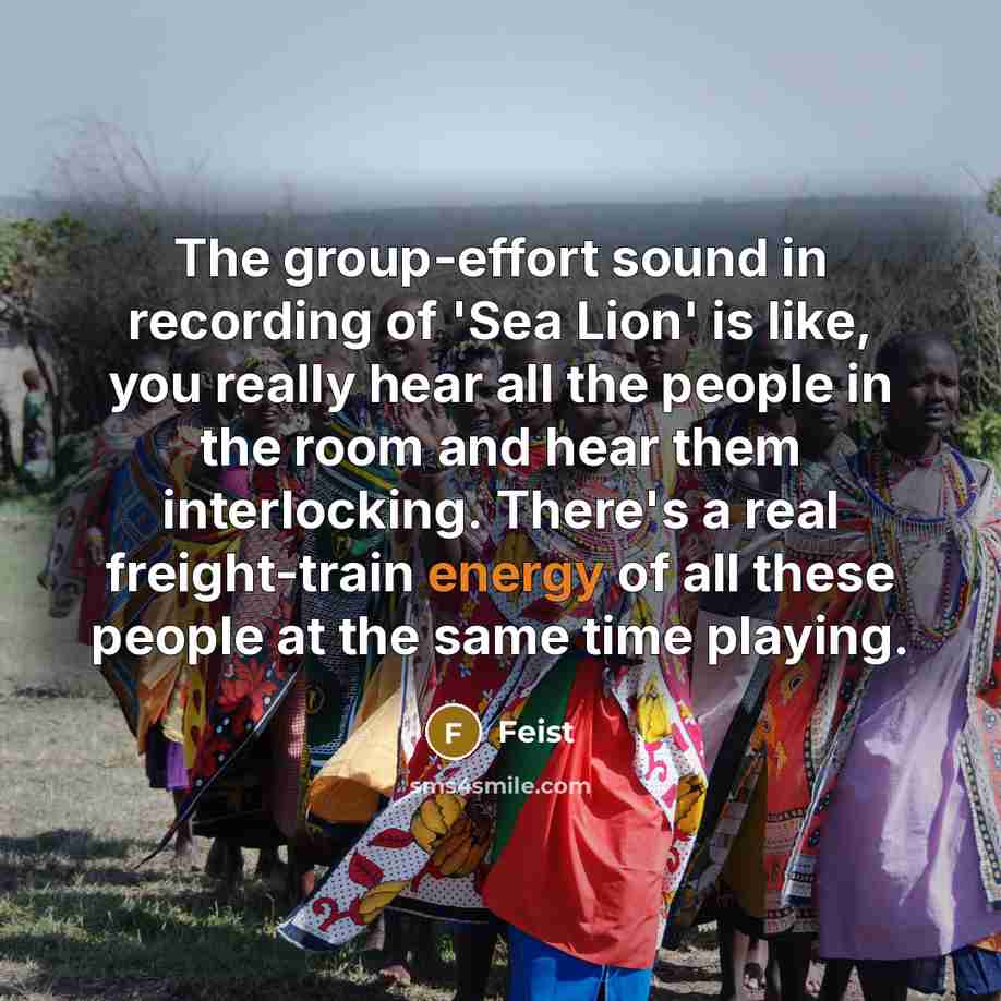 “The group-effort sound in recording of 'Sea Lion' is like,…” quote by Feist