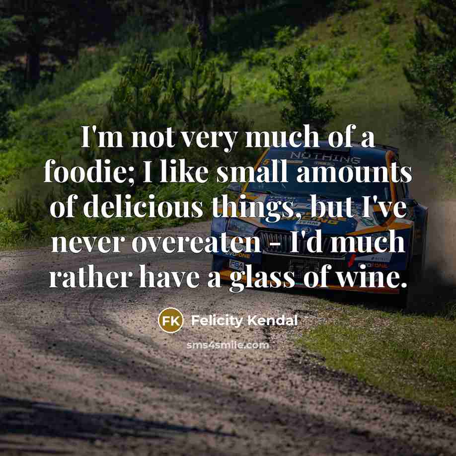 “I'm not very much of a foodie; I like small…” quote by Felicity Kendal