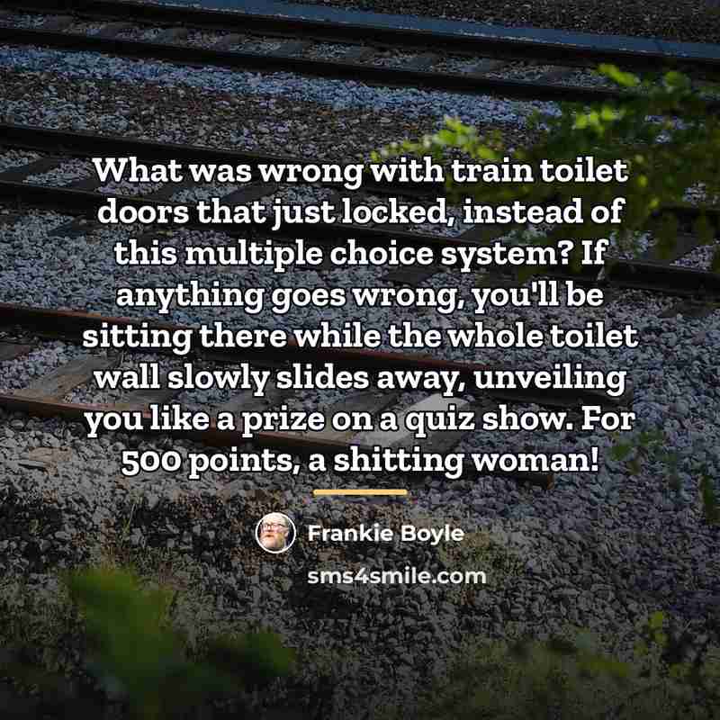 “What was wrong with train toilet doors that just locked,…” quote by Frankie Boyle