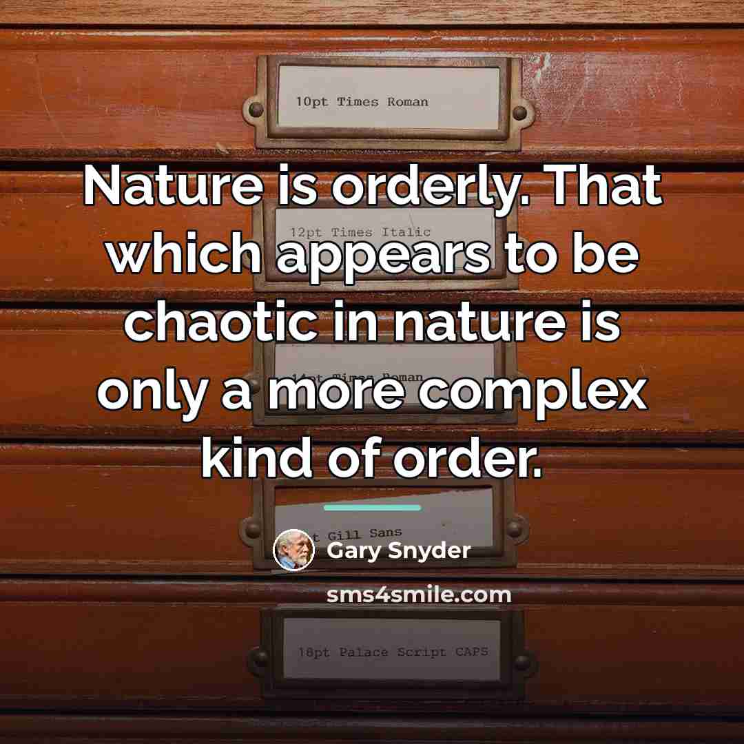 “Nature is orderly. That which appears to be chaotic in…” quote by Gary Snyder