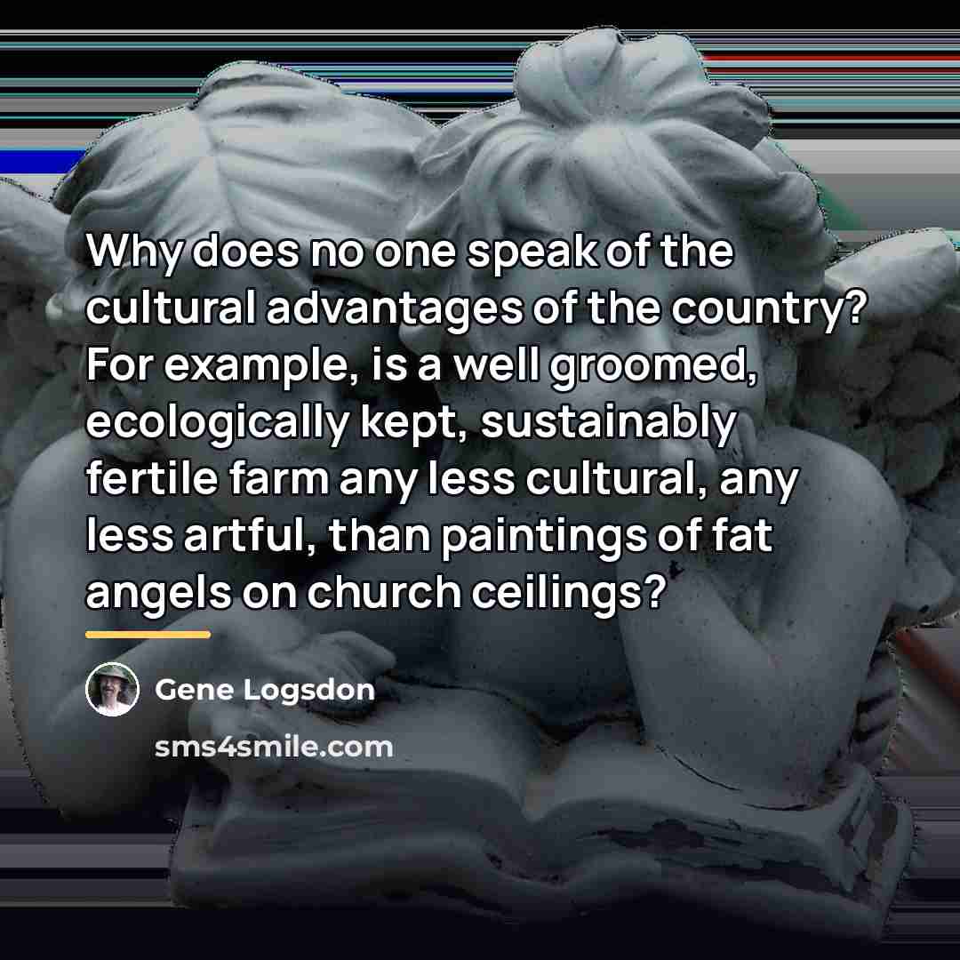“Why does no one speak of the cultural advantages of…” quote by Gene Logsdon