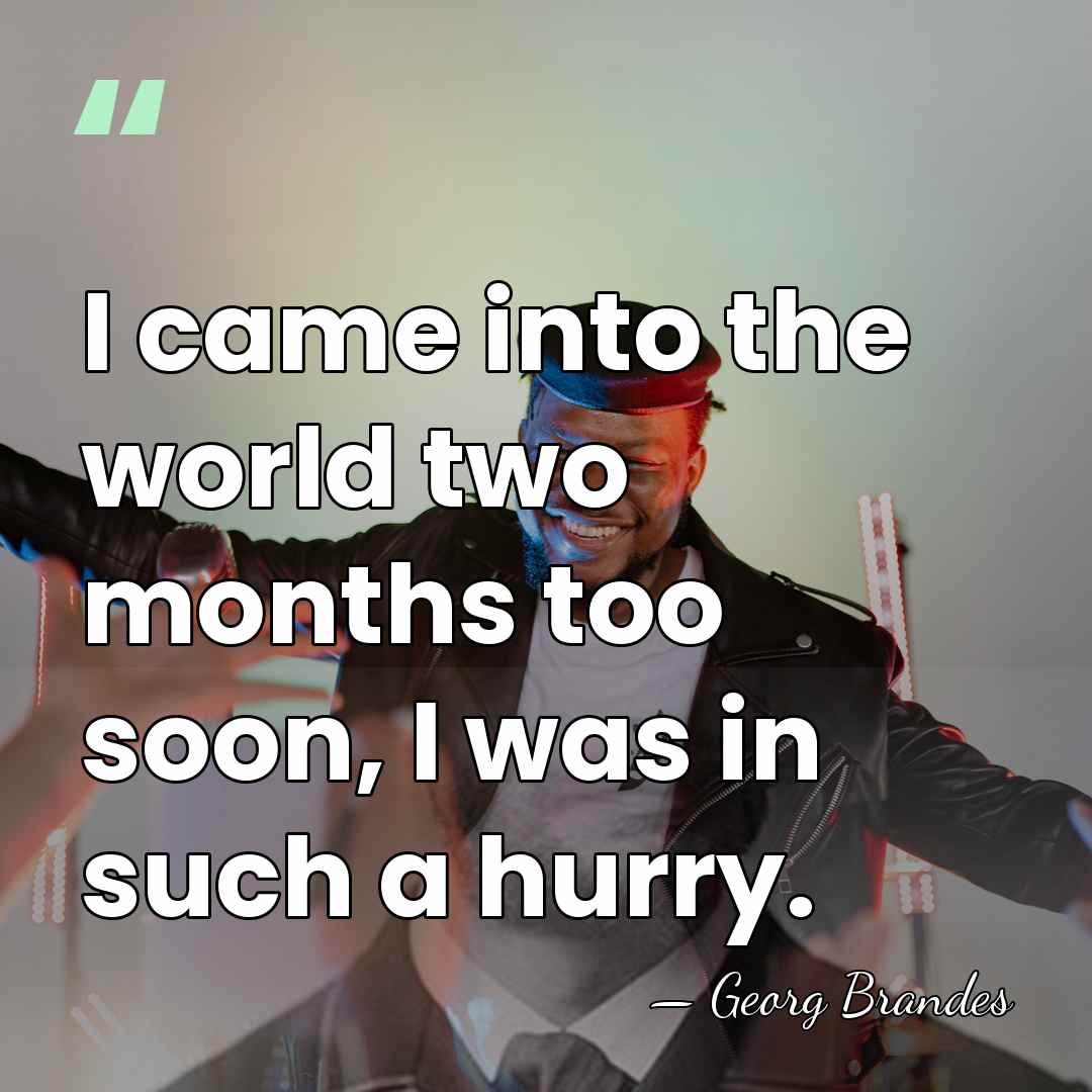 I came into the world two months too soon, I was in&hellip; - Georg Brandes