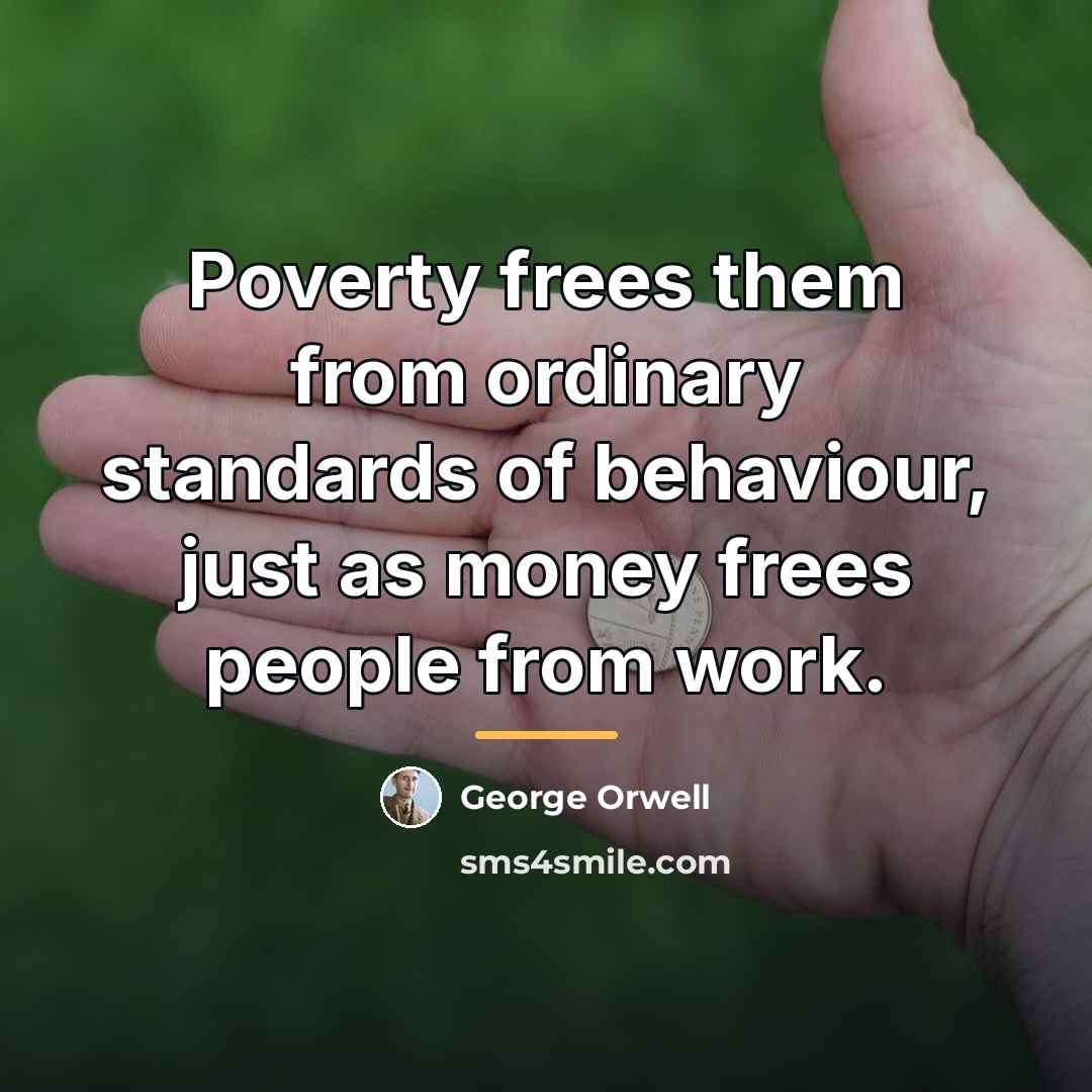 “Poverty frees them from ordinary standards of behaviour, just as…” quote by George Orwell