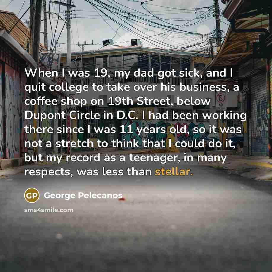 “When I was 19, my dad got sick, and I…” quote by George Pelecanos