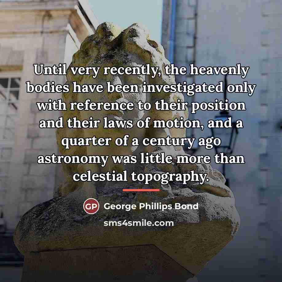 “Until very recently, the heavenly bodies have been investigated only…” quote by George Phillips Bond