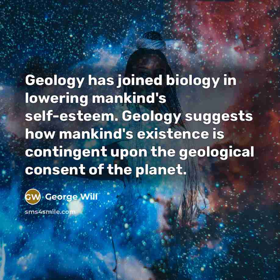 “Geology has joined biology in lowering mankind's self-esteem. Geology suggests…” quote by George Will