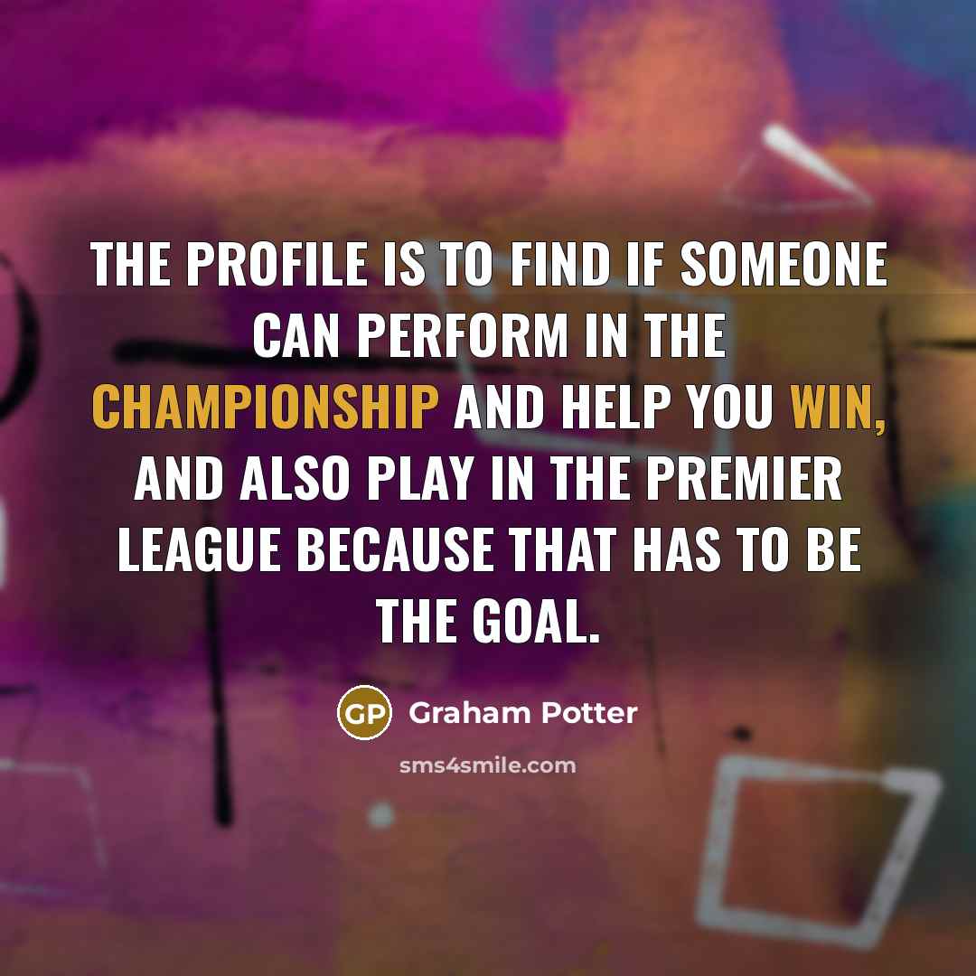 “The profile is to find if someone can perform in…” quote by Graham Potter
