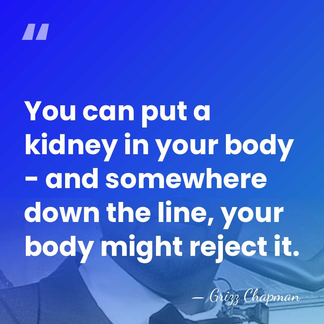 You can put a kidney in your body - and somewhere down&hellip; - Grizz Chapman