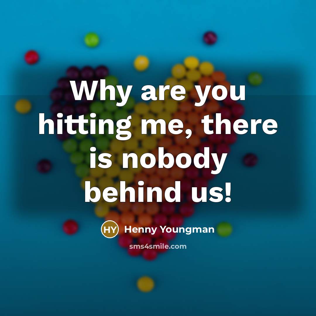 “Why are you hitting me, there is nobody behind us!…” quote by Henny Youngman