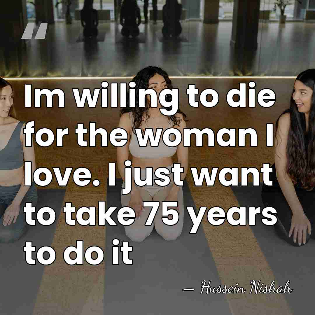 Im willing to die for the woman I love. I just want&hellip; - Hussein Nishah