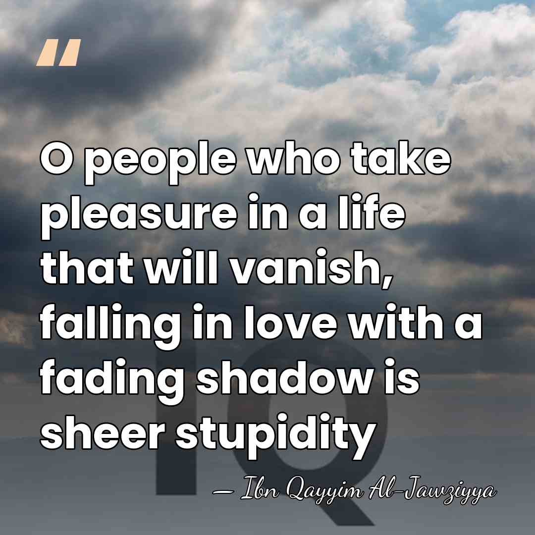 O people who take pleasure in a life that will vanish, falling&hellip; - Ibn Qayyim Al-Jawziyya