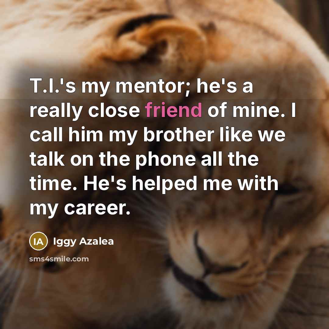 “T.I.'s my mentor; he's a really close friend of mine.…” quote by Iggy Azalea