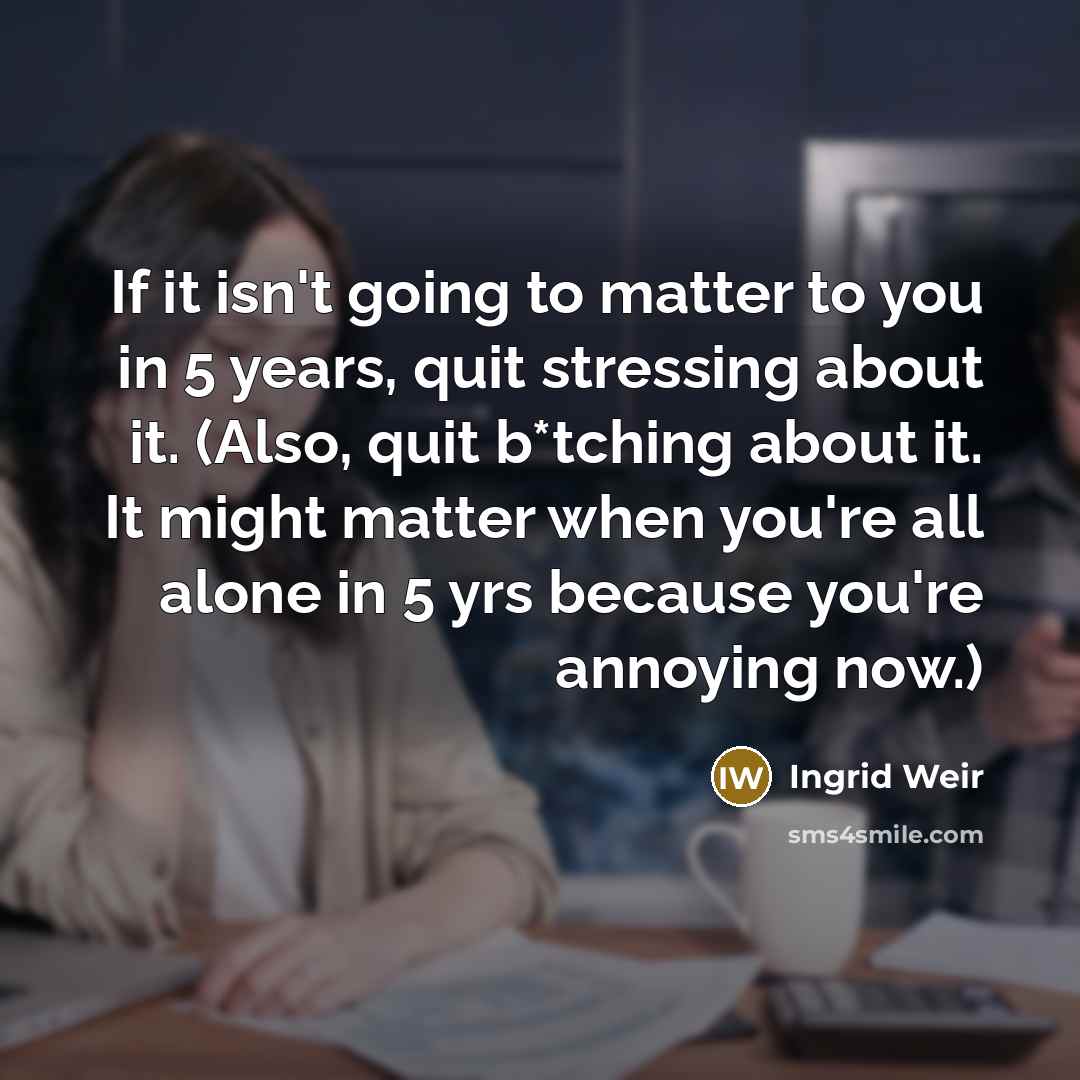 “If it isn't going to matter to you in 5…” quote by Ingrid Weir