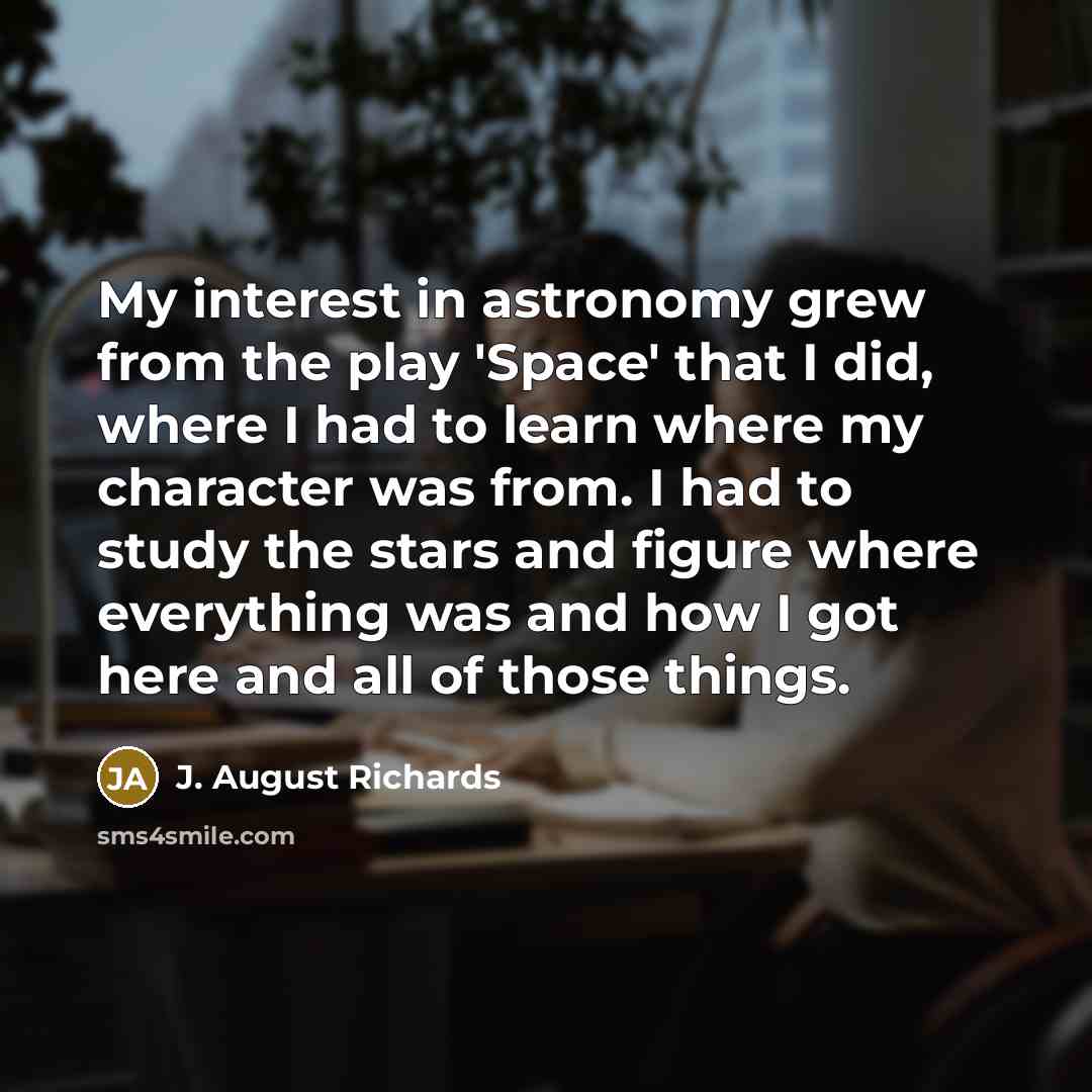 “My interest in astronomy grew from the play 'Space' that…” quote by J. August Richards