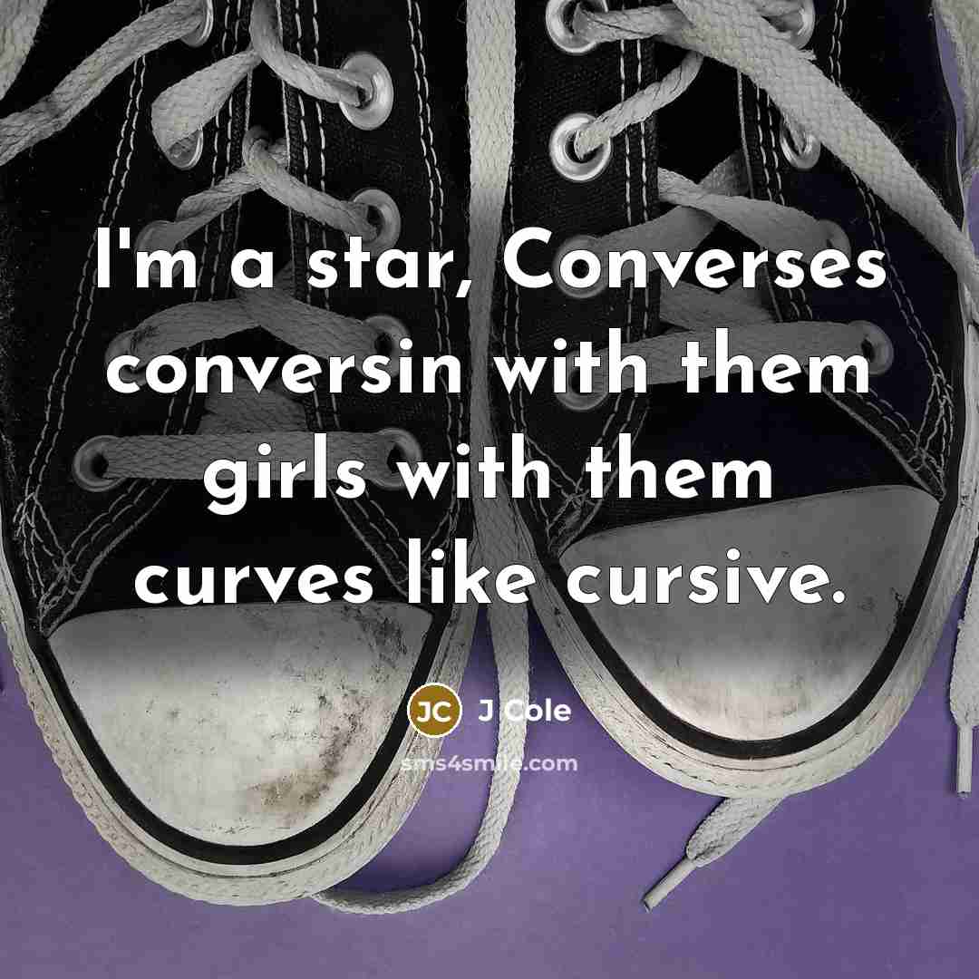 “I'm a star, Converses conversin with them girls with them curves like cursive.” quote by J Cole