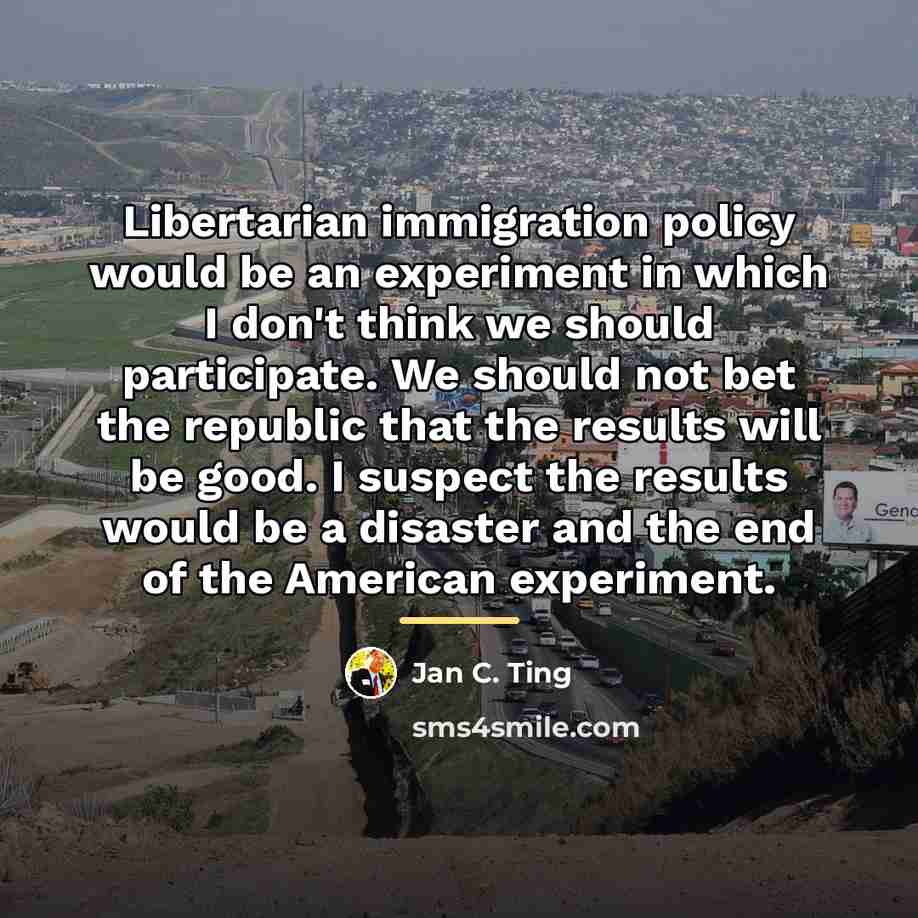 “Libertarian immigration policy would be an experiment in which I…” quote by Jan C. Ting