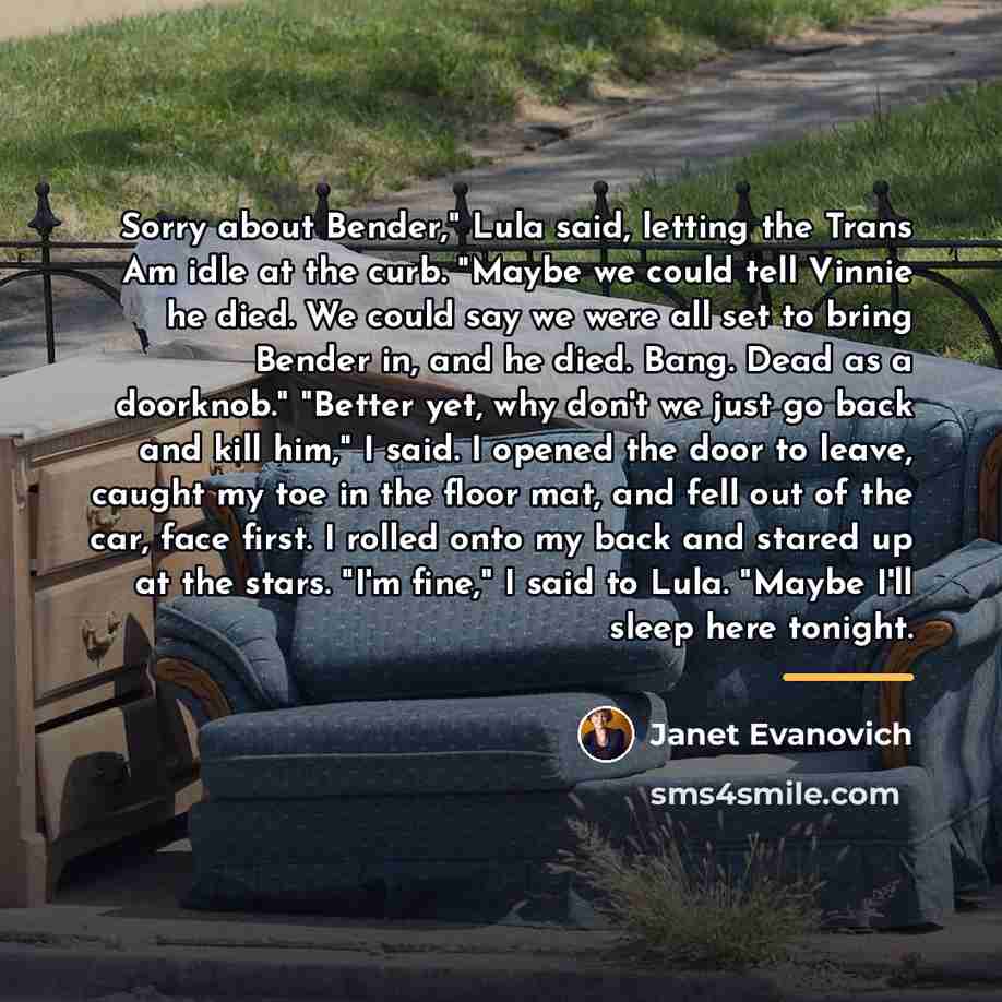 “Sorry about Bender," Lula said, letting the Trans Am idle…” quote by Janet Evanovich