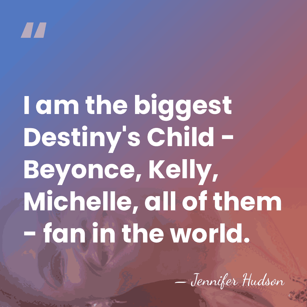 I am the biggest Destiny's Child - Beyonce, Kelly, Michelle, all of&hellip; - Jennifer Hudson