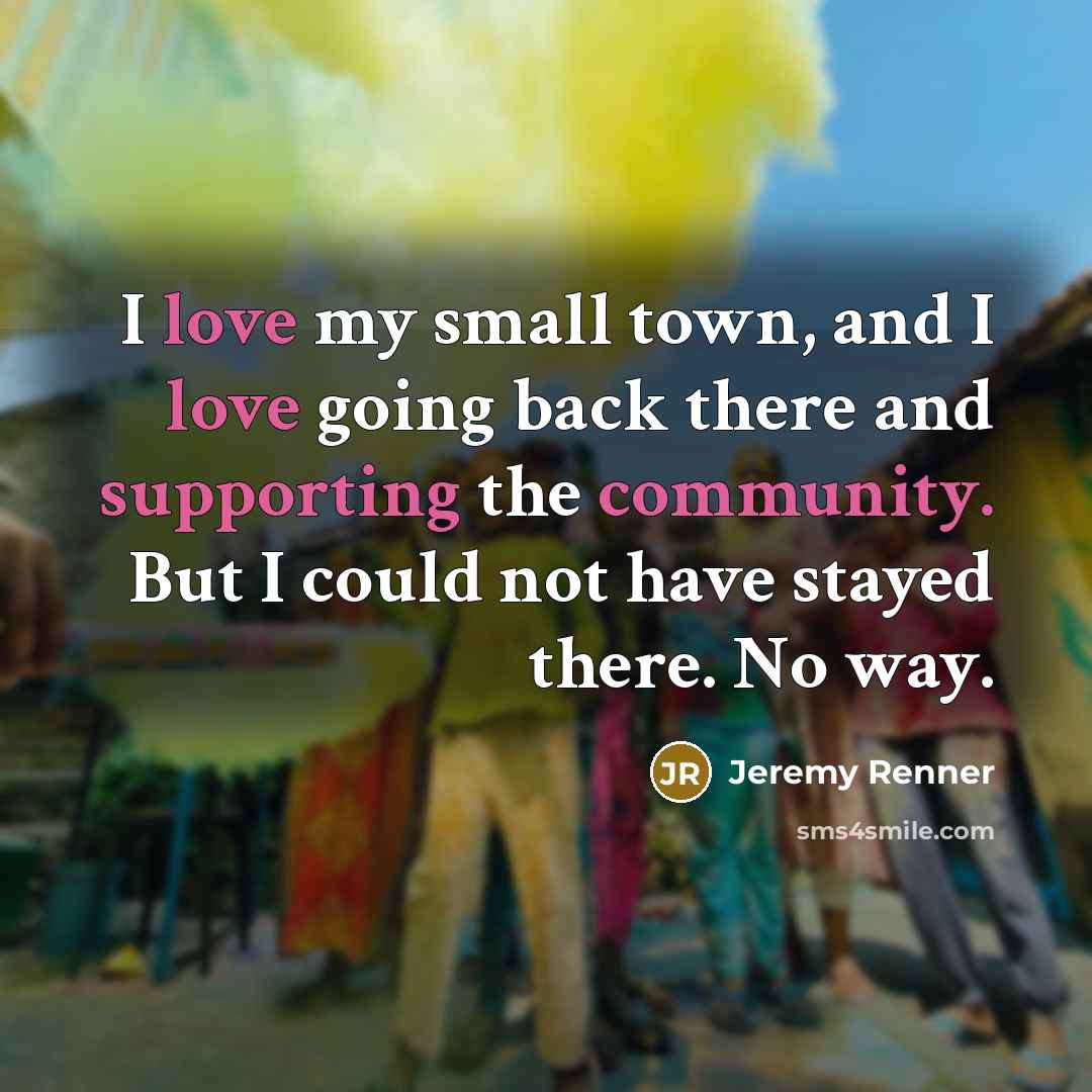 “I love my small town, and I love going back…” quote by Jeremy Renner