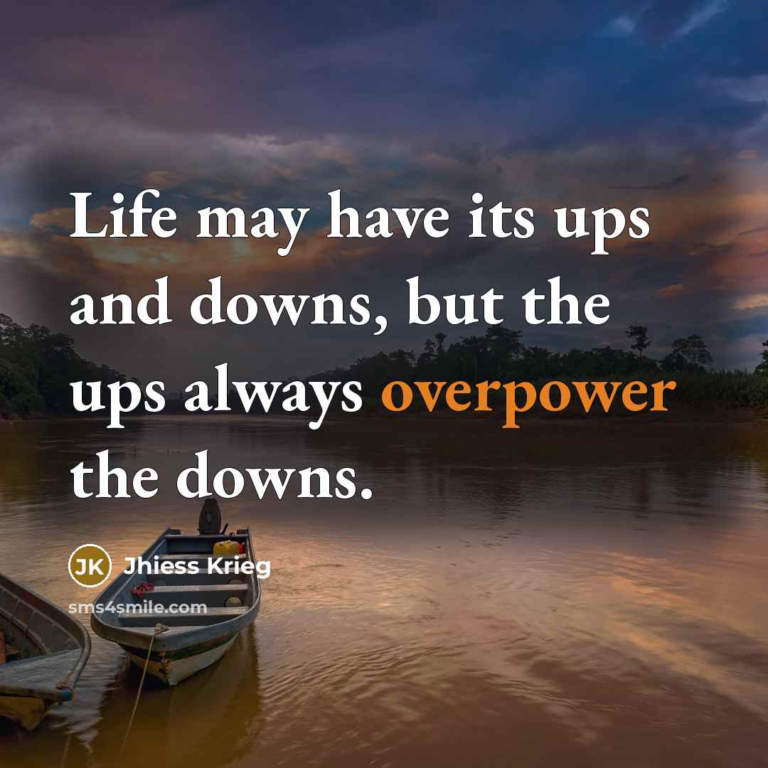 “Life may have its ups and downs, but the ups always overpower the downs.” quote by Jhiess Krieg