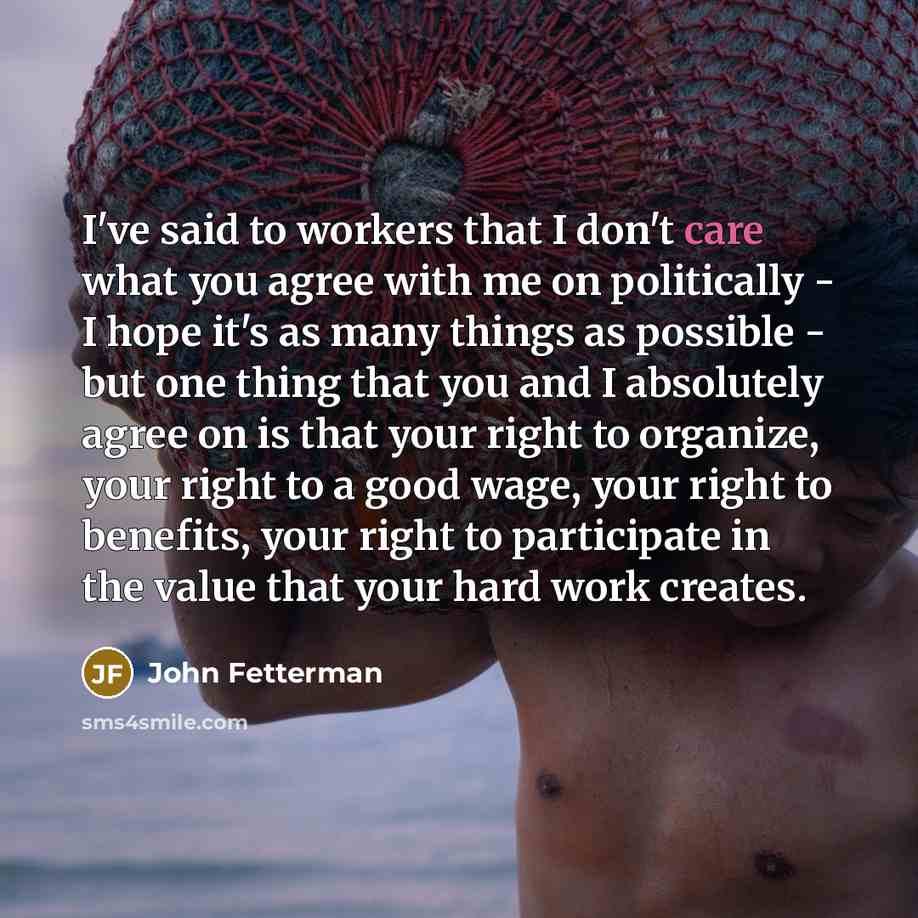“I've said to workers that I don't care what you…” quote by John Fetterman