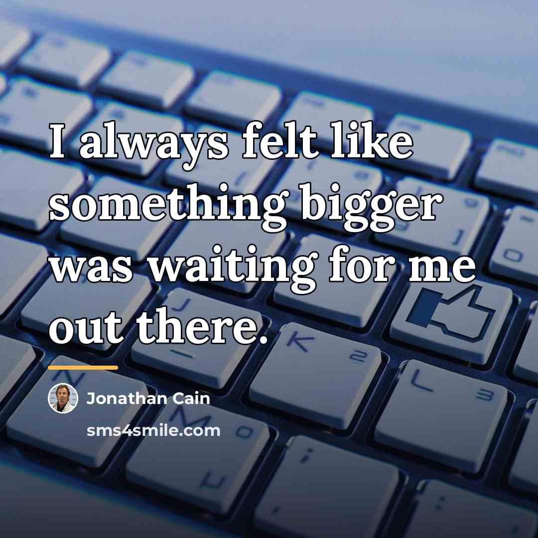 “I always felt like something bigger was waiting for me…” quote by Jonathan Cain