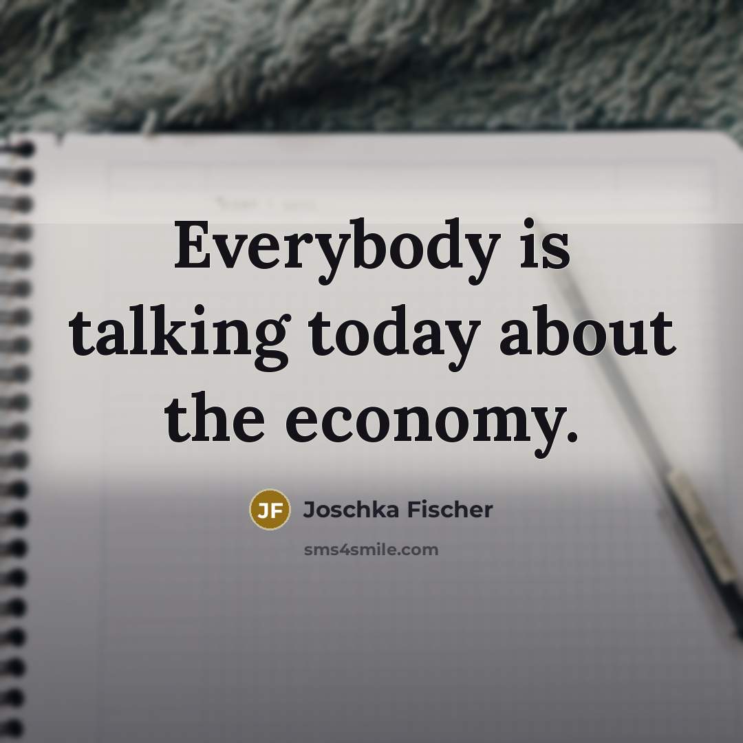 “Everybody is talking today about the economy.…” quote by Joschka Fischer