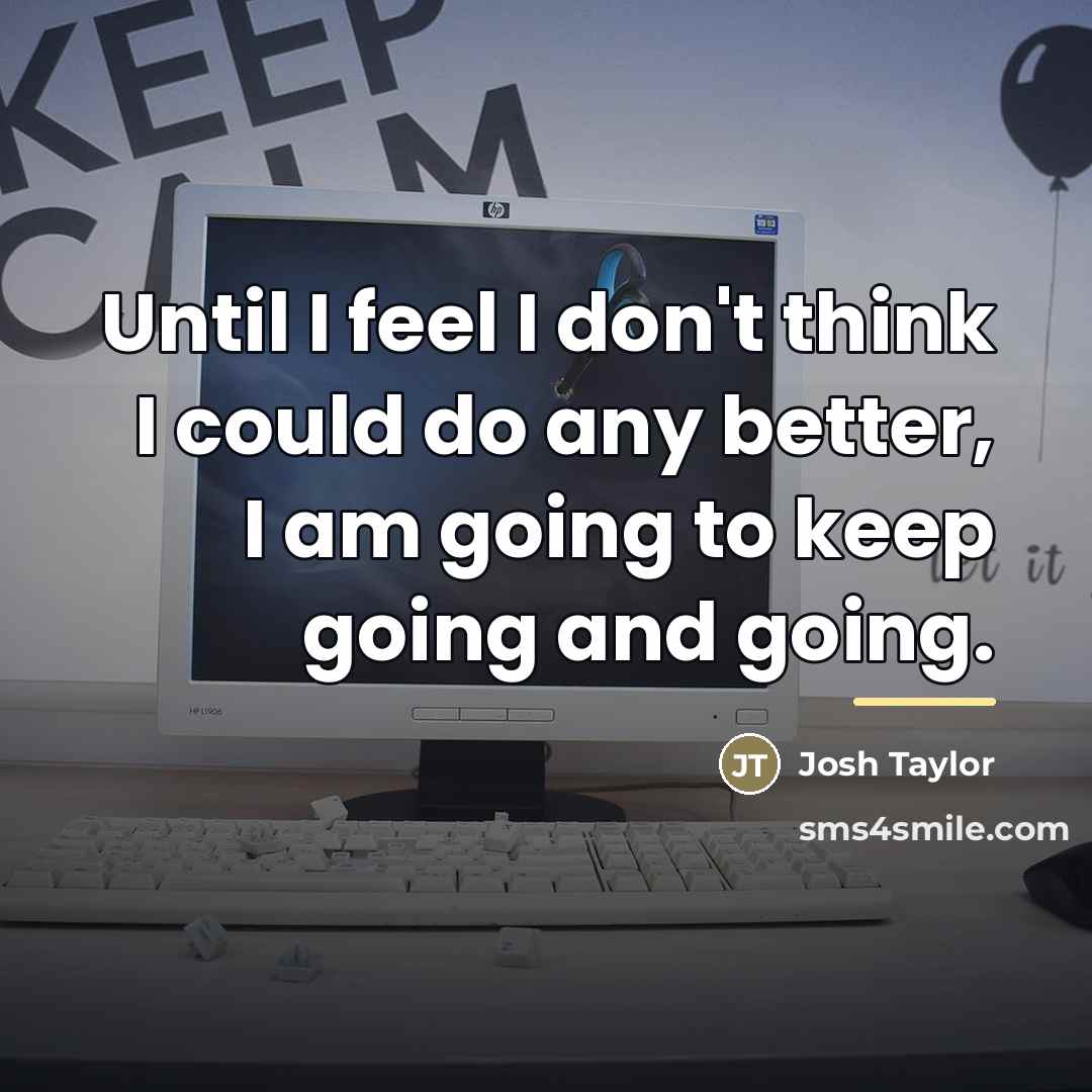 “Until I feel I don't think I could do any…” quote by Josh Taylor