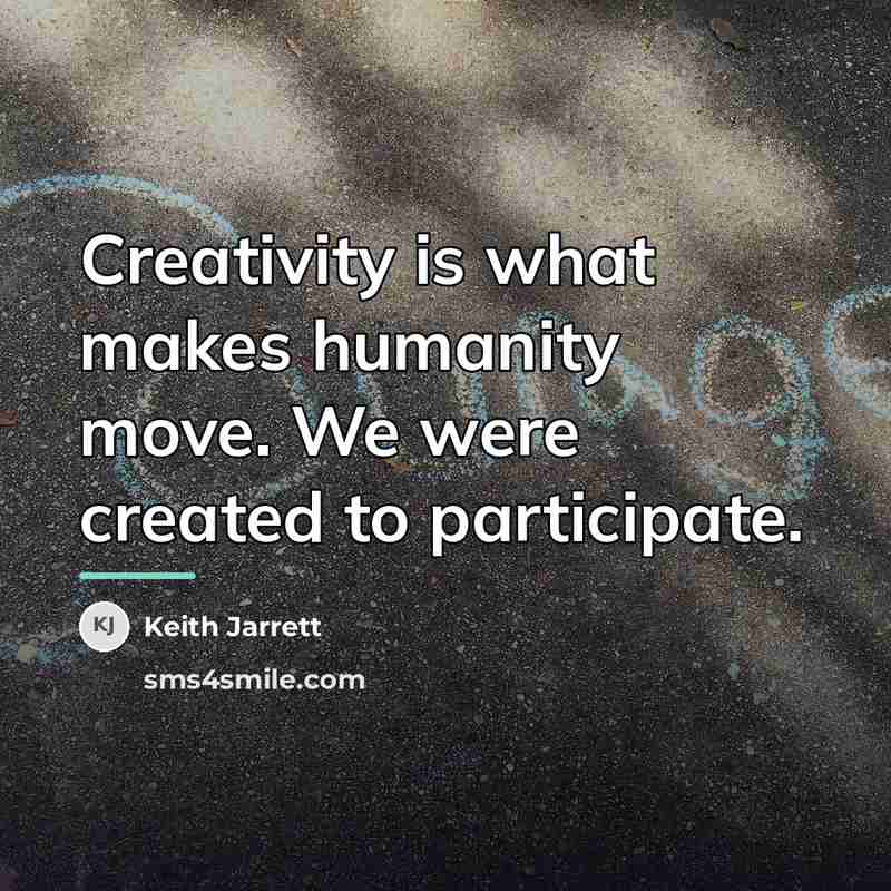“Creativity is what makes humanity move. We were created to…” quote by Keith Jarrett