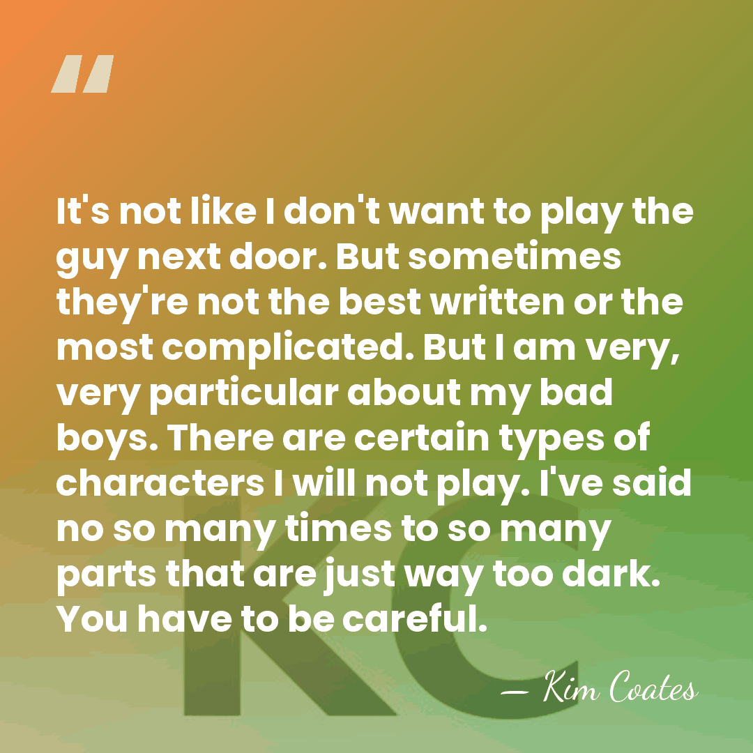 It's not like I don't want to play the guy next door.&hellip; - Kim Coates